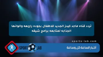 تردد قناة ماجد كيدز الجديد للأطفال بجودة رائعة وألوانها الجذابة لمتابعة برامج شيقة